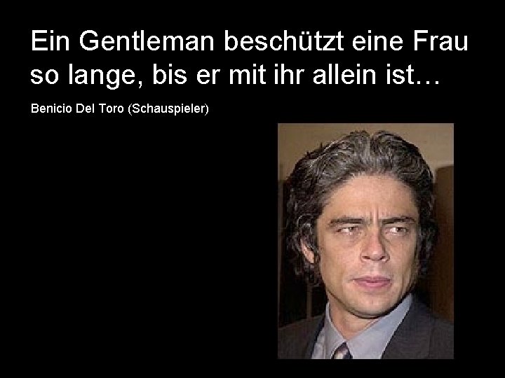 Ein Gentleman beschützt eine Frau so lange, bis er mit ihr allein ist… Benicio