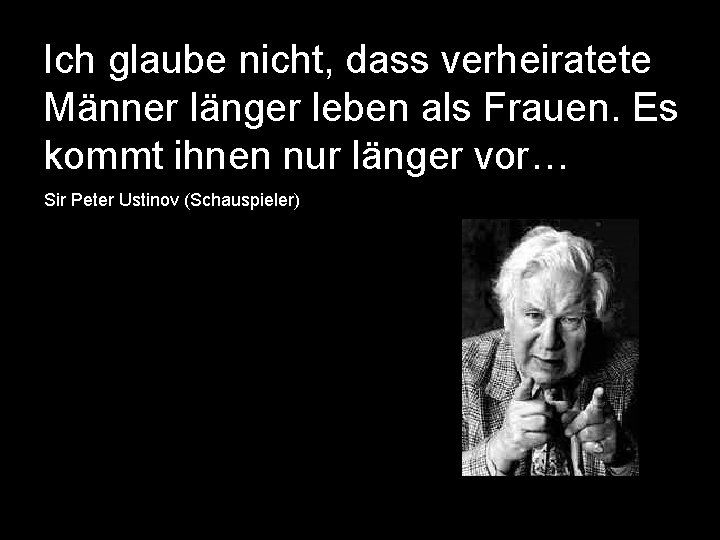 Ich glaube nicht, dass verheiratete Männer länger leben als Frauen. Es kommt ihnen nur