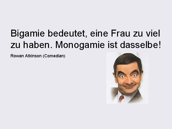 Bigamie bedeutet, eine Frau zu viel zu haben. Monogamie ist dasselbe! Rowan Atkinson (Comedian)