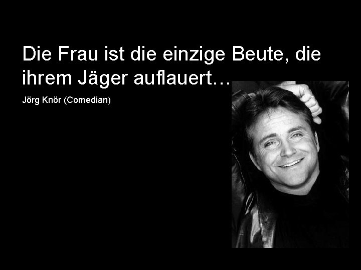 Die Frau ist die einzige Beute, die ihrem Jäger auflauert… Jörg Knör (Comedian) 