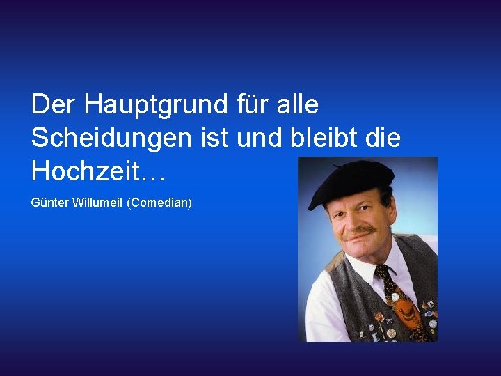 Der Hauptgrund für alle Scheidungen ist und bleibt die Hochzeit… Günter Willumeit (Comedian) 