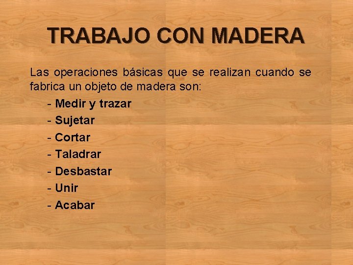 TRABAJO CON MADERA Las operaciones básicas que se realizan cuando se fabrica un objeto