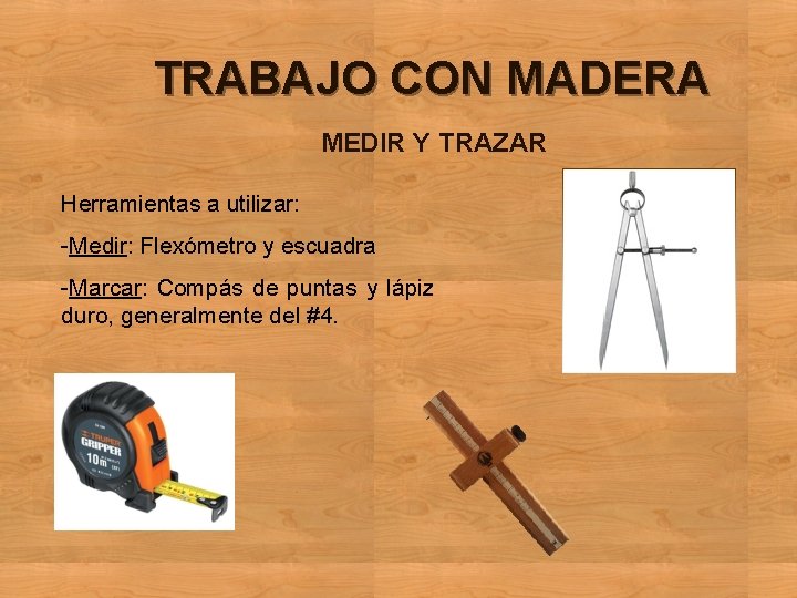 TRABAJO CON MADERA MEDIR Y TRAZAR Herramientas a utilizar: -Medir: Flexómetro y escuadra -Marcar: