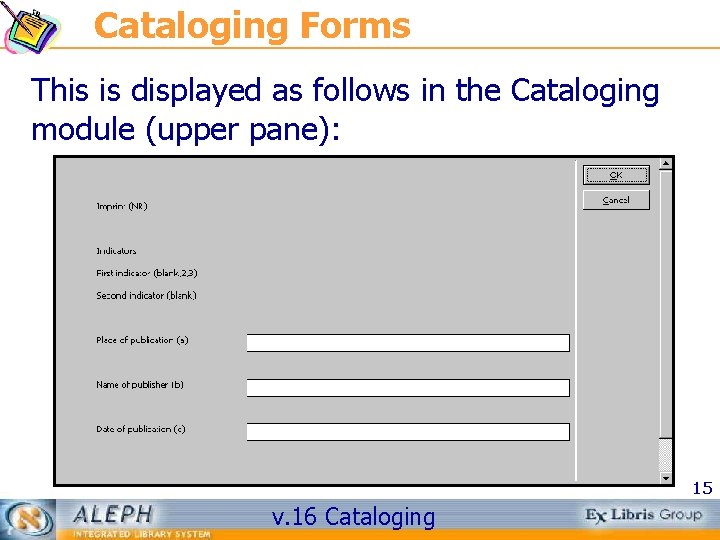 Cataloging Forms This is displayed as follows in the Cataloging module (upper pane): 15