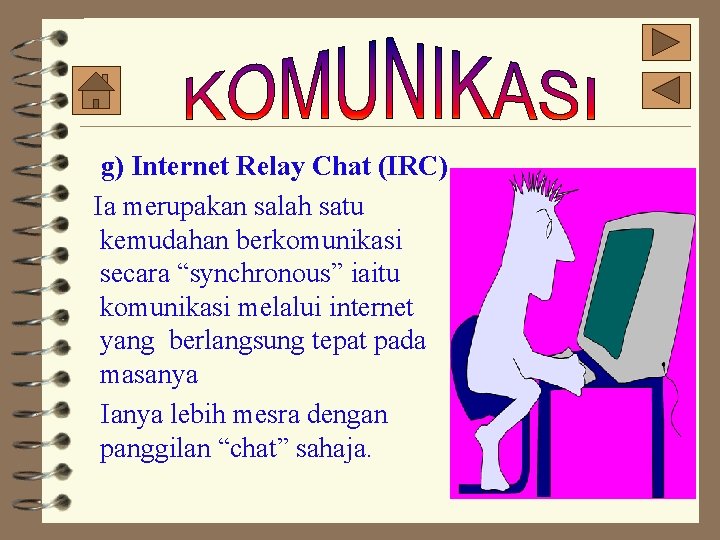 g) Internet Relay Chat (IRC) Ia merupakan salah satu kemudahan berkomunikasi secara “synchronous” iaitu