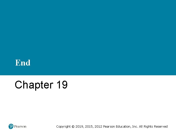 End Chapter 19 Copyright © 2019, 2015, 2012 Pearson Education, Inc. All Rights Reserved
