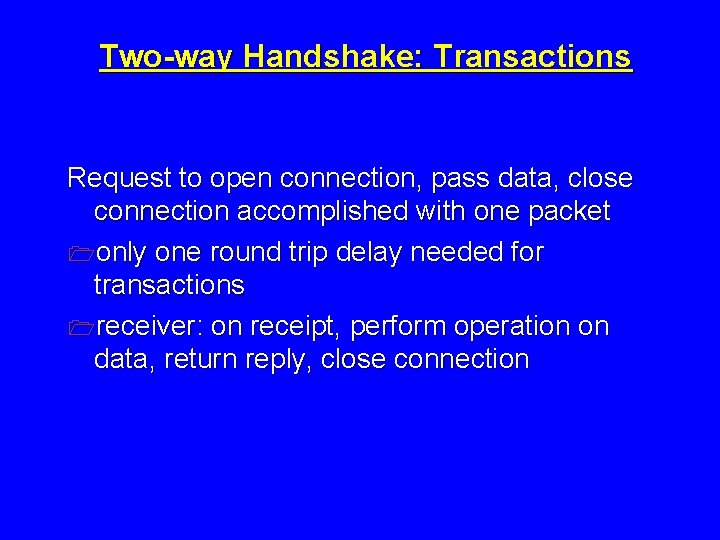 Two-way Handshake: Transactions Request to open connection, pass data, close connection accomplished with one