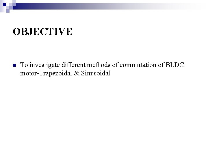 OBJECTIVE n To investigate different methods of commutation of BLDC motor-Trapezoidal & Sinusoidal 