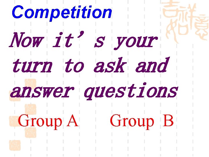 Competition Now it’s your turn to ask and answer questions Group A Group B