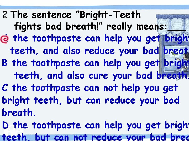 2 The sentence ”Bright-Teeth fights bad breath!” really means: ___ A the toothpaste can