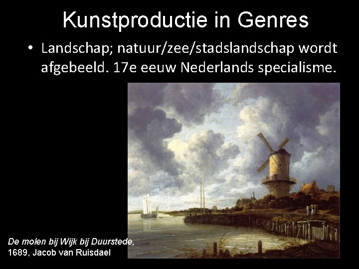 Kunstproductie in Genres • Landschap; natuur/zee/stadslandschap wordt afgebeeld. 17 e eeuw Nederlands specialisme. De