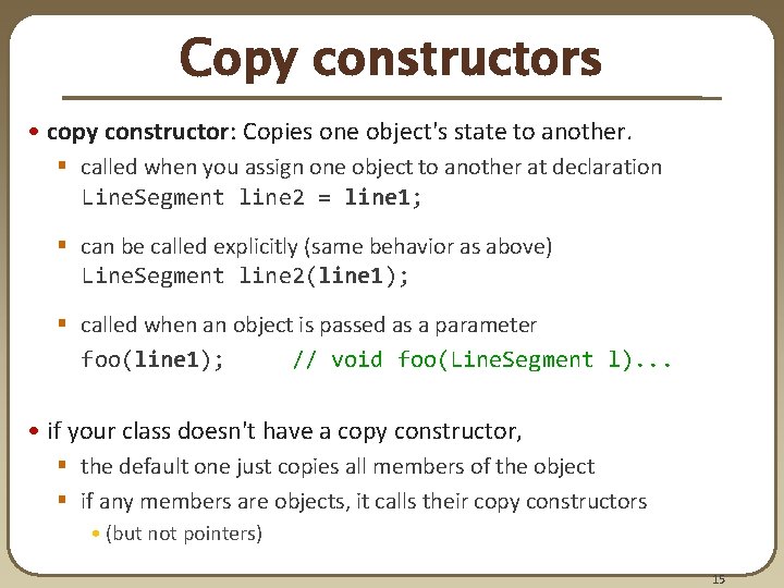 Copy constructors • copy constructor: Copies one object's state to another. § called when Copy constructors • copy constructor: Copies one object's state to another. § called when
