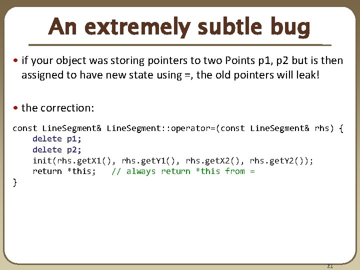 An extremely subtle bug • if your object was storing pointers to two Points An extremely subtle bug • if your object was storing pointers to two Points