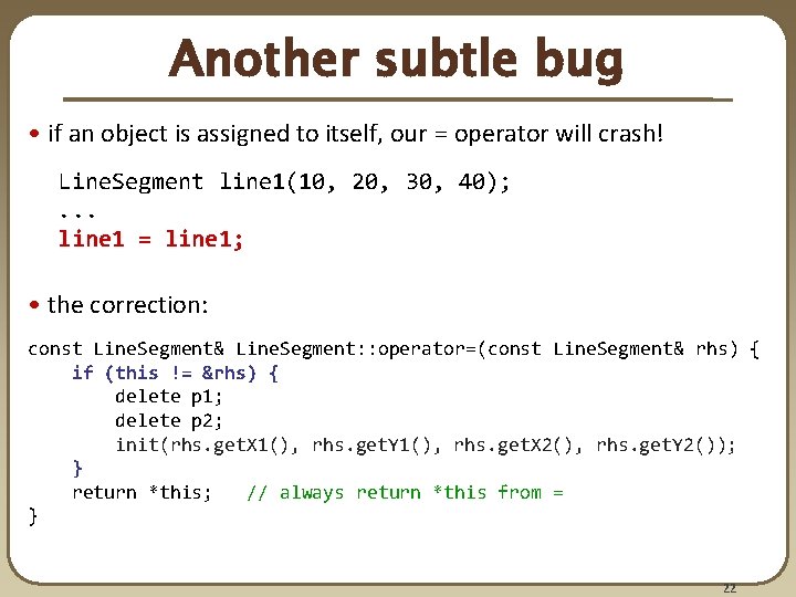 Another subtle bug • if an object is assigned to itself, our = operator Another subtle bug • if an object is assigned to itself, our = operator