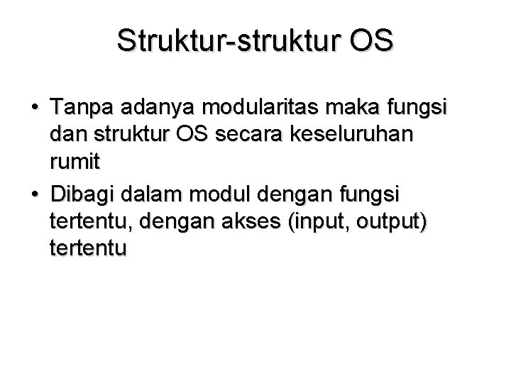Struktur-struktur OS • Tanpa adanya modularitas maka fungsi dan struktur OS secara keseluruhan rumit