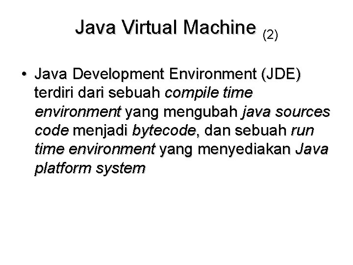 Java Virtual Machine (2) • Java Development Environment (JDE) terdiri dari sebuah compile time