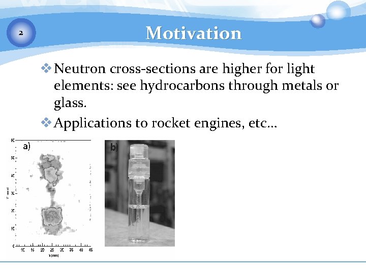 2 Motivation v Neutron cross-sections are higher for light elements: see hydrocarbons through metals