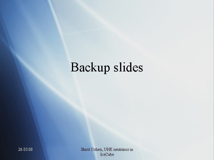 Backup slides 26. 03. 08 Shirit Cohen, UHE neutrinos in Ice. Cube 