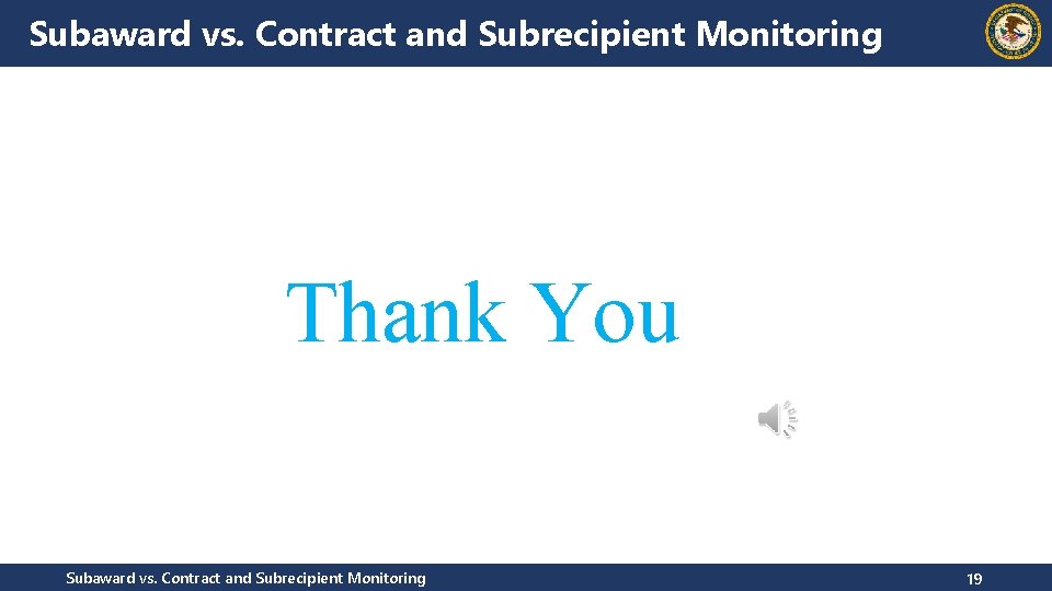 Subaward vs. Contract and Subrecipient Monitoring Thank You Subaward vs. Contract and Subrecipient Monitoring