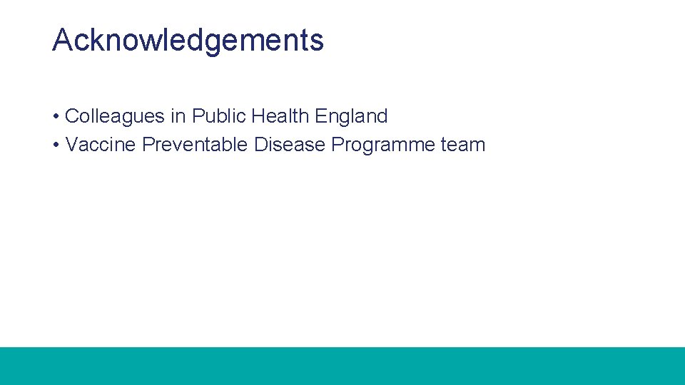 Acknowledgements • Colleagues in Public Health England • Vaccine Preventable Disease Programme team 