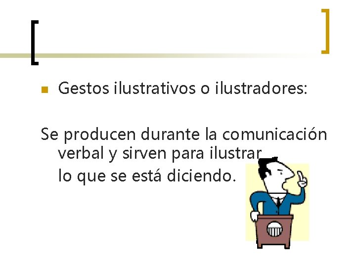 n Gestos ilustrativos o ilustradores: Se producen durante la comunicación verbal y sirven para