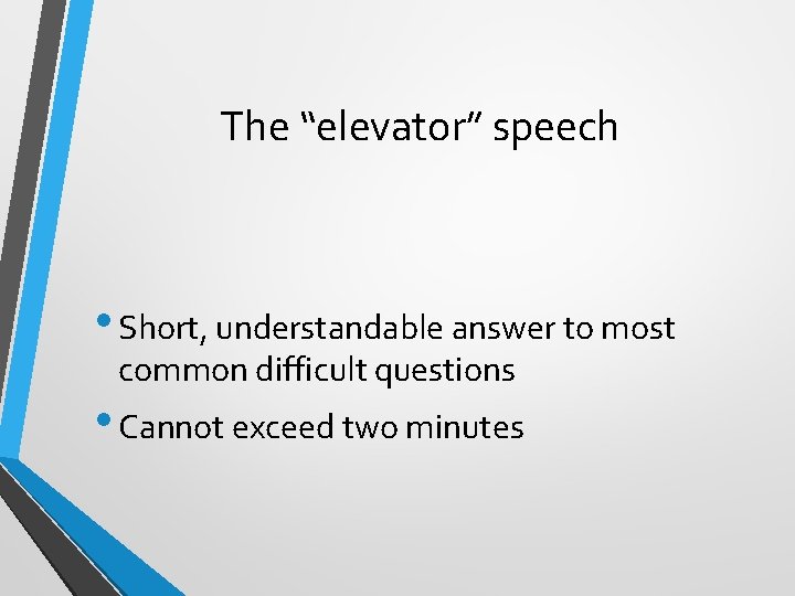 The “elevator” speech • Short, understandable answer to most common difficult questions • Cannot