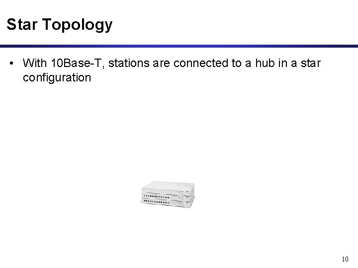 Star Topology • With 10 Base-T, stations are connected to a hub in a