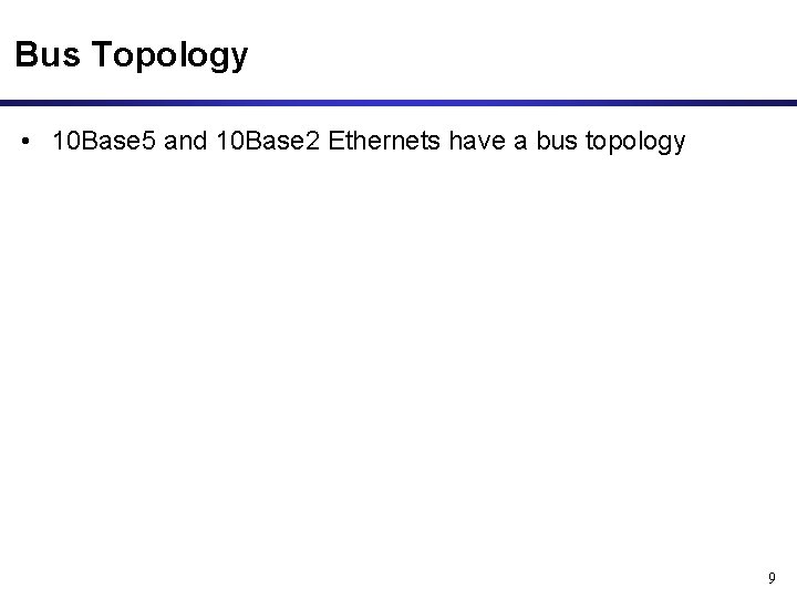 Bus Topology • 10 Base 5 and 10 Base 2 Ethernets have a bus