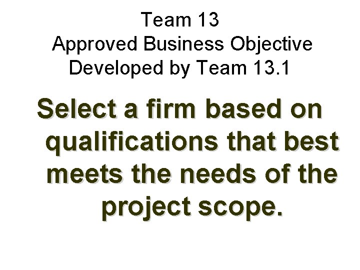 Team 13 Approved Business Objective Developed by Team 13. 1 Select a firm based