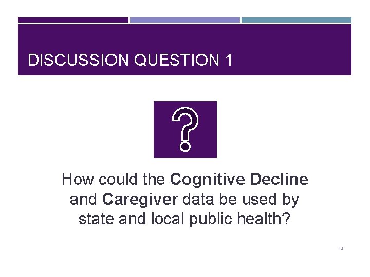 DISCUSSION QUESTION 1 How could the Cognitive Decline and Caregiver data be used by