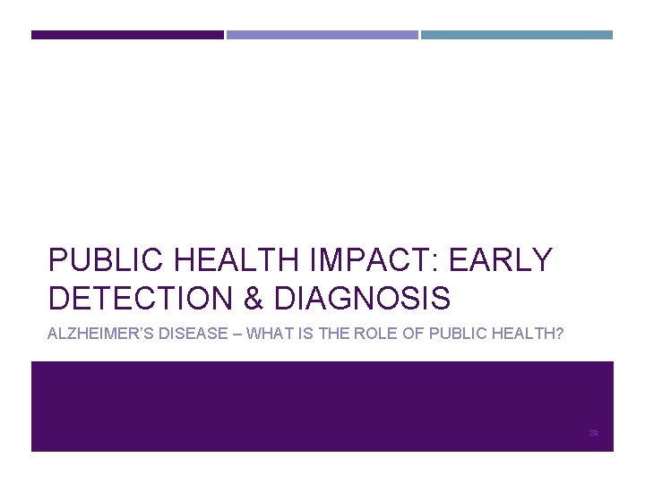 PUBLIC HEALTH IMPACT: EARLY DETECTION & DIAGNOSIS ALZHEIMER’S DISEASE – WHAT IS THE ROLE