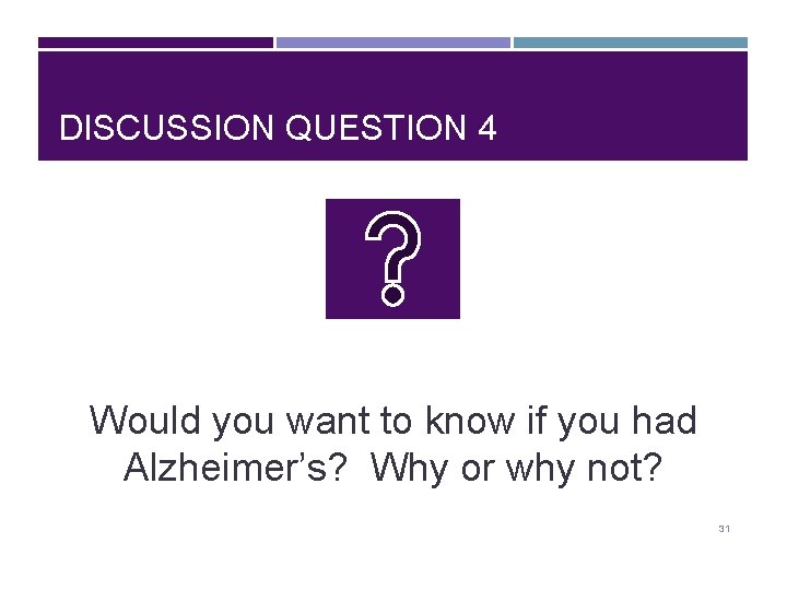 DISCUSSION QUESTION 4 Would you want to know if you had Alzheimer’s? Why or
