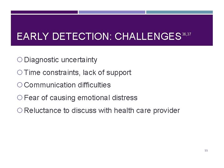 EARLY DETECTION: CHALLENGES 36, 37 Diagnostic uncertainty Time constraints, lack of support Communication difficulties