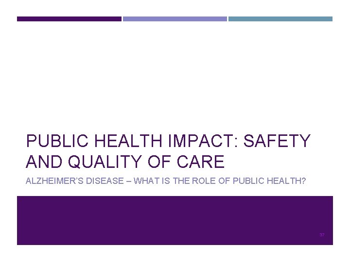 PUBLIC HEALTH IMPACT: SAFETY AND QUALITY OF CARE ALZHEIMER’S DISEASE – WHAT IS THE
