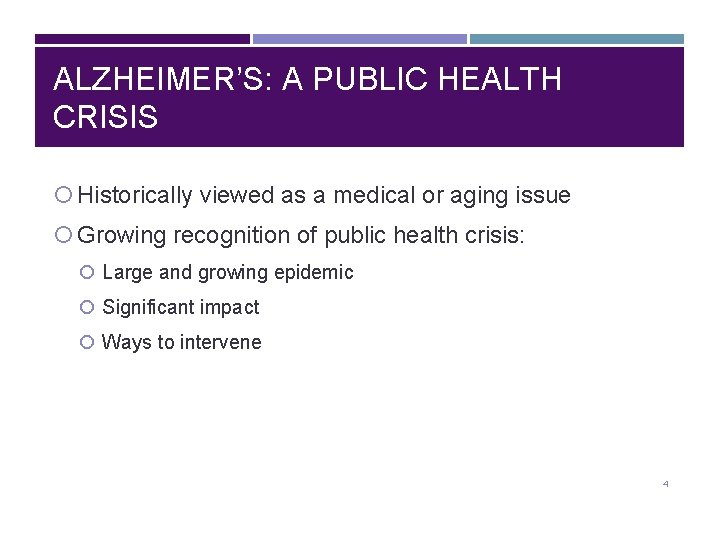 ALZHEIMER’S: A PUBLIC HEALTH CRISIS Historically viewed as a medical or aging issue Growing