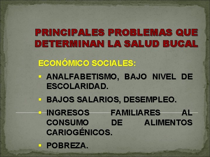 PRINCIPALES PROBLEMAS QUE DETERMINAN LA SALUD BUCAL ECONÓMICO SOCIALES: § ANALFABETISMO, BAJO NIVEL DE