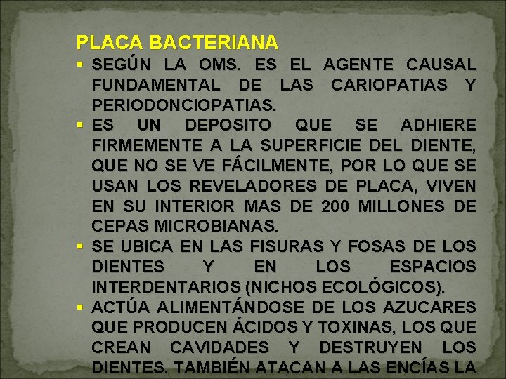 PLACA BACTERIANA § SEGÚN LA OMS. ES EL AGENTE CAUSAL FUNDAMENTAL DE LAS CARIOPATIAS