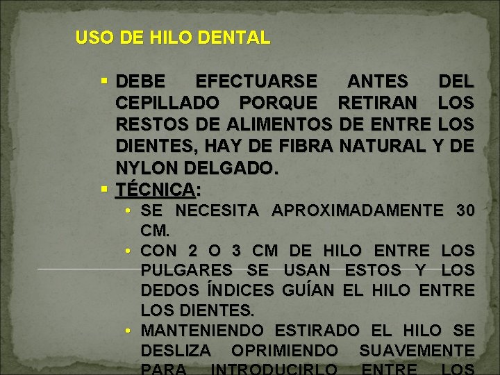 USO DE HILO DENTAL § DEBE EFECTUARSE ANTES DEL CEPILLADO PORQUE RETIRAN LOS RESTOS