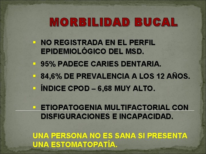 MORBILIDAD BUCAL § NO REGISTRADA EN EL PERFIL EPIDEMIOLÓGICO DEL MSD. § 95% PADECE