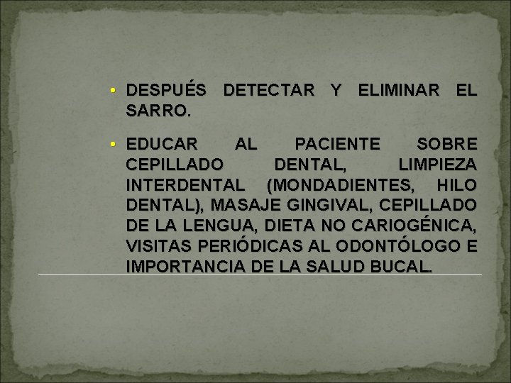  • DESPUÉS DETECTAR Y ELIMINAR EL SARRO. • EDUCAR AL PACIENTE SOBRE CEPILLADO