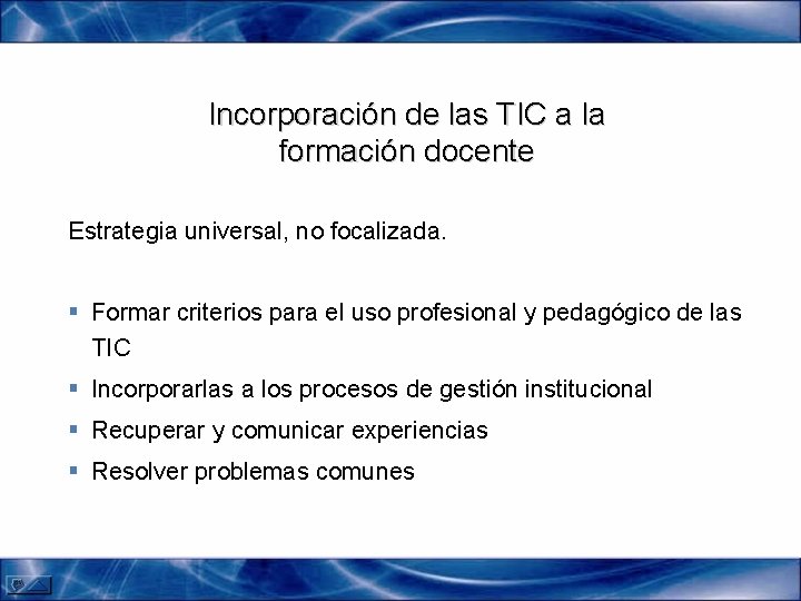 Incorporación de las TIC a la formación docente Estrategia universal, no focalizada. § Formar