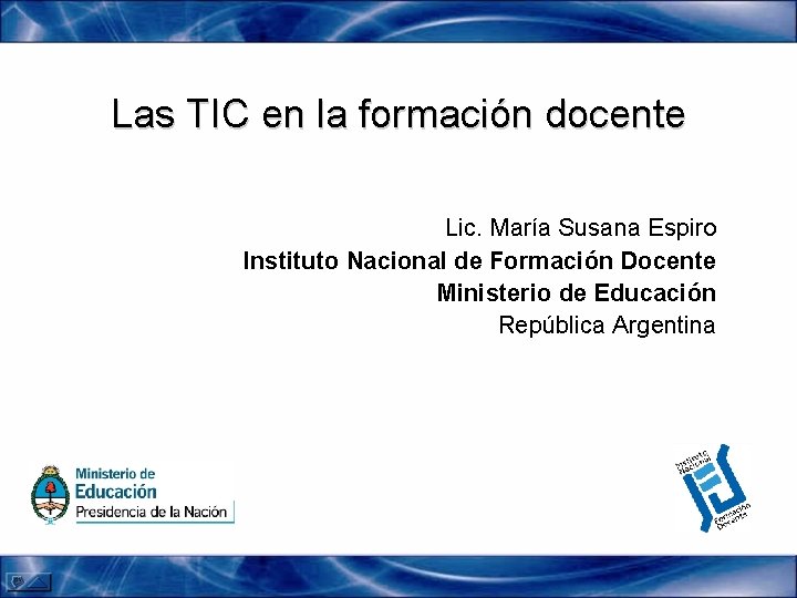 Las TIC en la formación docente Lic. María Susana Espiro Instituto Nacional de Formación