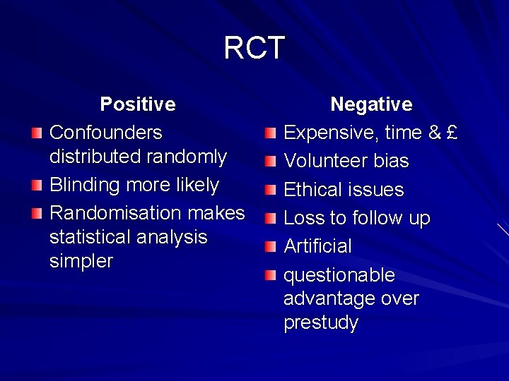 RCT Positive Confounders distributed randomly Blinding more likely Randomisation makes statistical analysis simpler Negative