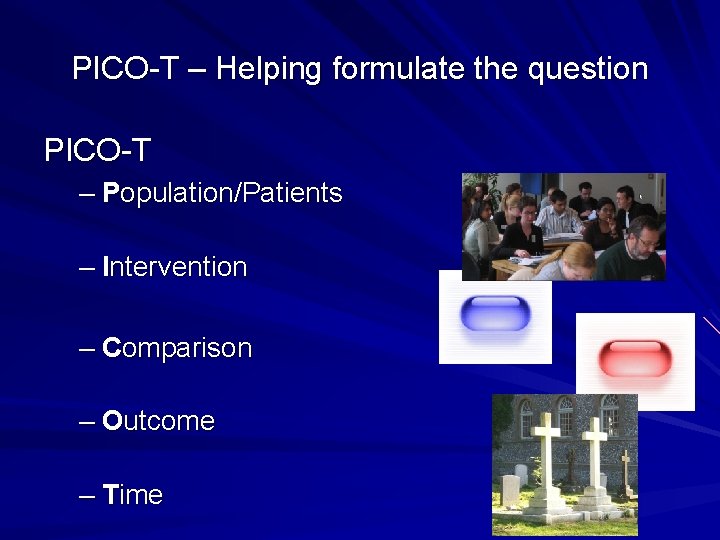 PICO-T – Helping formulate the question PICO-T – Population/Patients – Intervention – Comparison –