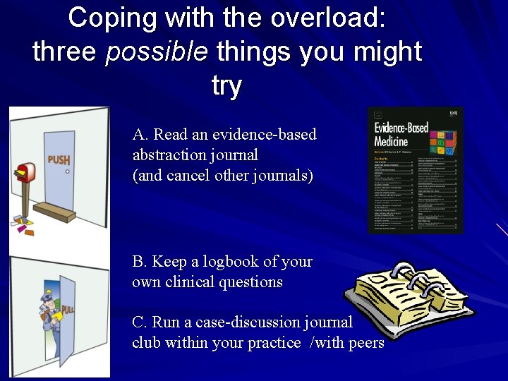 Coping with the overload: three possible things you might try A. Read an evidence-based