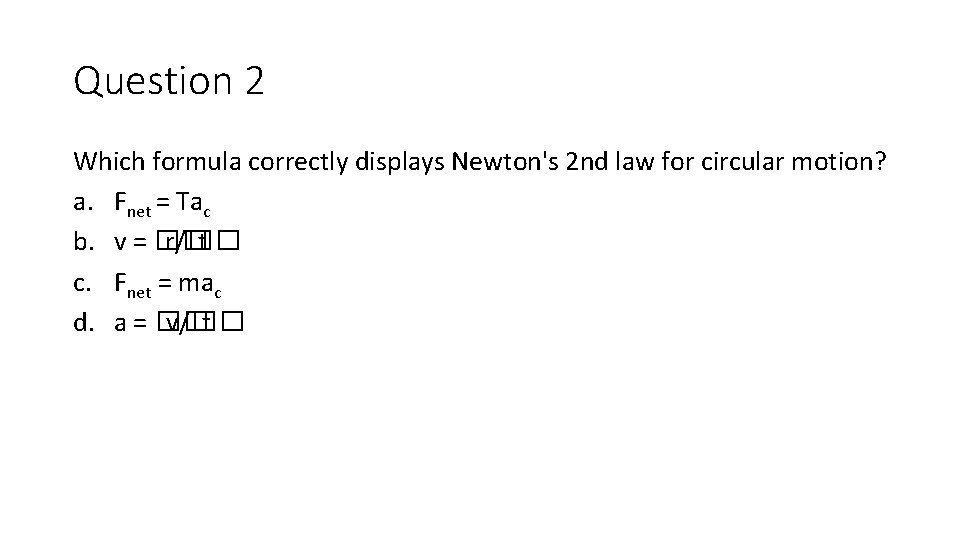 Question 2 Which formula correctly displays Newton's 2 nd law for circular motion? a. Question 2 Which formula correctly displays Newton's 2 nd law for circular motion? a.