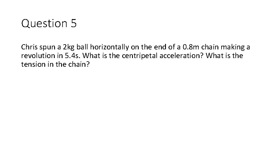 Question 5 Chris spun a 2 kg ball horizontally on the end of a Question 5 Chris spun a 2 kg ball horizontally on the end of a