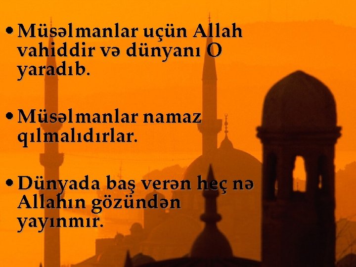  • Müsəlmanlar uçün Allah vahiddir və dünyanı O yaradıb. • Müsəlmanlar namaz qılmalıdırlar.