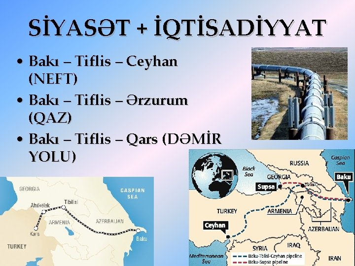 SİYASƏT + İQTİSADİYYAT • Bakı – Tiflis – Ceyhan (NEFT) • Bakı – Tiflis