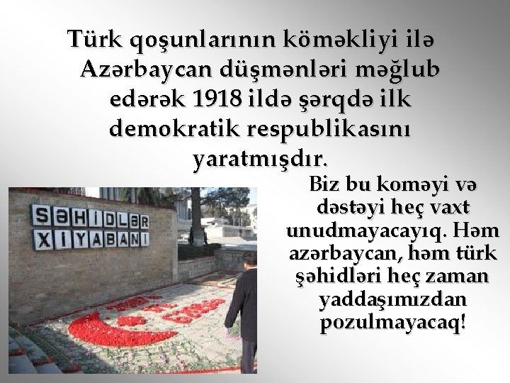 Türk qoşunlarının köməkliyi ilə Azərbaycan düşmənləri məğlub edərək 1918 ildə şərqdə ilk demokratik respublikasını